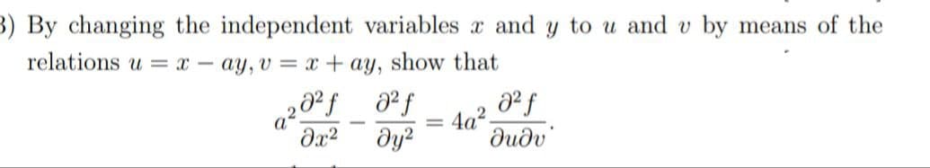 3) By changing the independent variables x and y to u and v by means of the
relations u xay, v = x + ay, show that
20²f
0² f
2
= 4a².
0² f
dudv
əx²
дуг