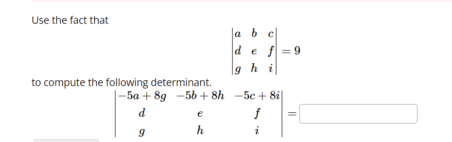 Use the fact that
to compute the following determinant.
|-5a +8g −5b+8h
d
9
e
h
a b c
d e f = 9
gh i
-5c+8i|
f
i
||