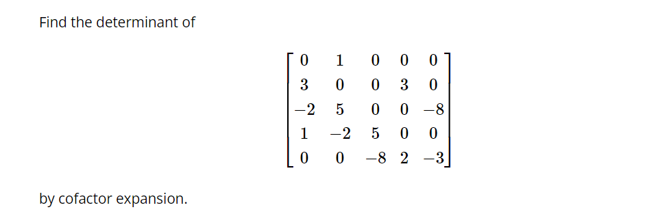 Find the determinant of
by cofactor expansion.
0
3
-2
1
0
1
0
5
-2 5
0
0
600
-8
0 0
3
0
0-8
0 0
2-3