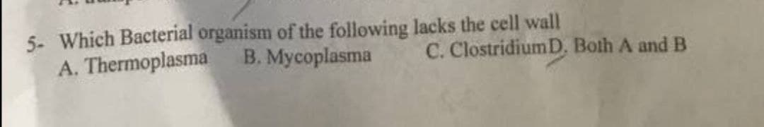 5- Which Bacterial organism of the following lacks the cell wall
A. Thermoplasma
B. Mycoplasma
C. ClostridiumD. Both A and B
