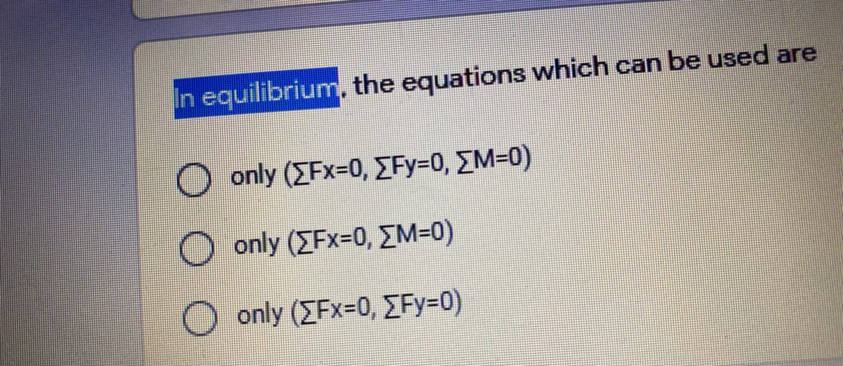 n equilibrium, the equations which can be used are
only (ΣFx-0, ΣΕΥ-0, ΣΜ-Ο)
only (ΣFx-0, ΣΜ-0)
O only (EFx=D0, EFy=0)
