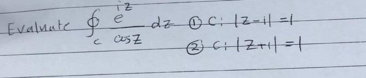 Evaluate
$
c
iz
e
CUSZ
dz DCi 1Z-1|=1
✓ ₁ | 2+1 | = |