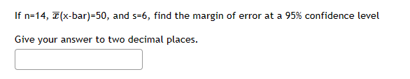 If n=14, (x-bar)=50, and s-6, find the margin of error at a 95% confidence level
Give your answer to two decimal places.