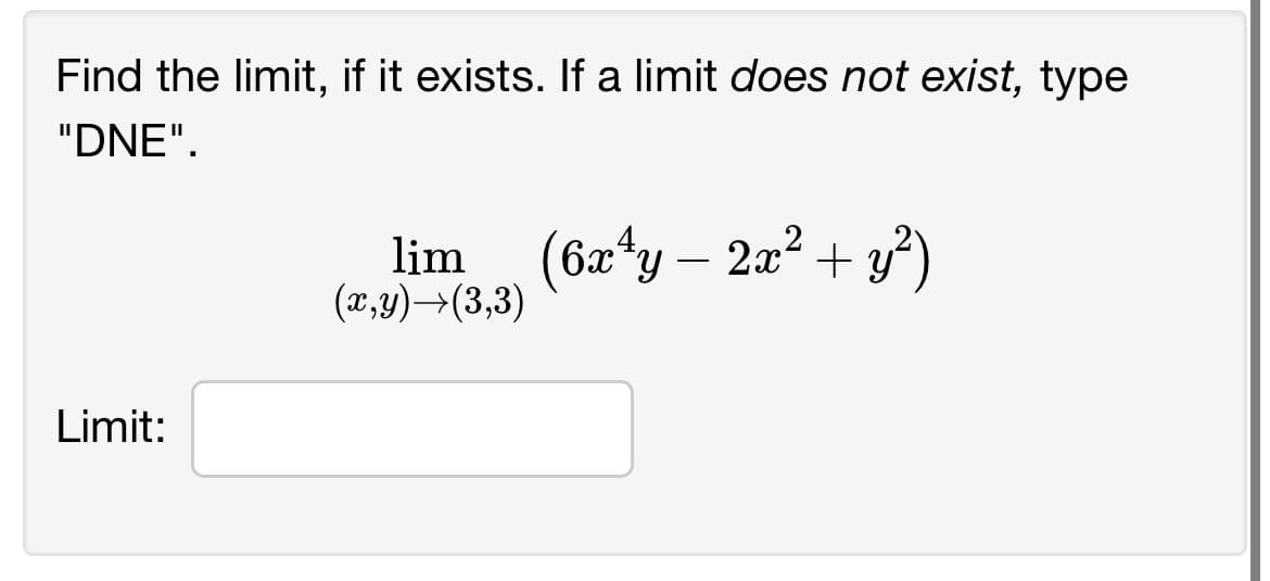 Find the limit, if it exists. If a limit does not exist, type
"DNE".
Limit:
lim (6x ¹y - 2x² + y²)
(x,y)(3,3)