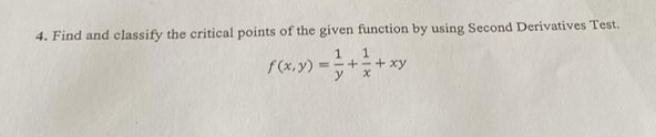 4. Find and classify the critical points of the given function by using Second Derivatives Test.
1 1
f(x,y) ==+=+xy
x