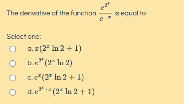 The derivative of the function -
is equal to
e
Select one:
a. a(2º In 2 + 1)
b. e" (2ª In 2)
c. e" (2" In 2 + 1)
d. e2" += (2" In 2 + 1)
