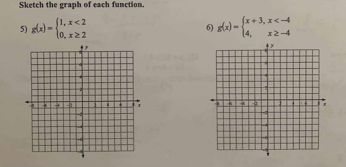 Sketch the graph of each function.
5) g(x) = {1, x < 2
(0, x>2
Jx+3, x<-4
6) g(x) =
(4,
x2-4
