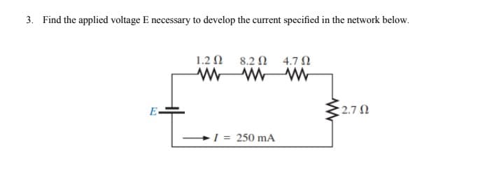 3. Find the applied voltage E necessary to develop the current specified in the network below.
1.2 N 8.2 N 4.7 N
W WWM
E-
2.7 N
►1 = 250 mA
