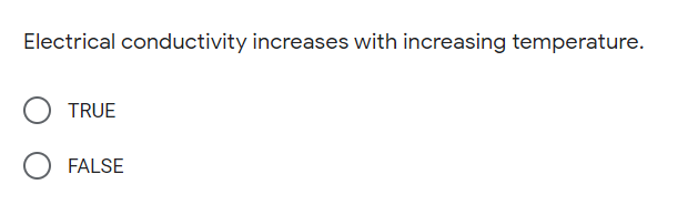 Electrical conductivity increases with increasing temperature.
TRUE
FALSE
