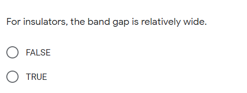 For insulators, the band gap is relatively wide.
FALSE
TRUE
