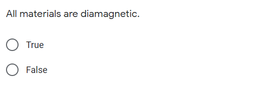 All materials are diamagnetic.
True
False
