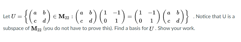 (: :)( )-G
1
1
Let U =
E M22 :
Notice that U is a
1
1
с d
subspace of M22 (you do not have to prove this). Find a basis for U. Show your work.
