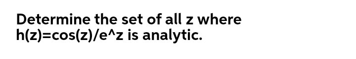 Determine the set of all z where
h(z)=cos(z)/e^z is analytic.
