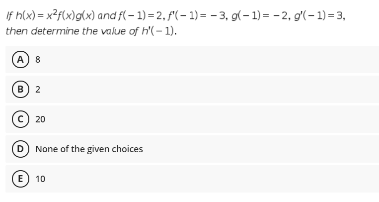 If h(x) = x?f(x)g(x) and f(– 1) = 2, f'(– 1) = – 3, g(- 1) = - 2, g'(– 1) = 3,
then determine the value of h'(- 1).
A 8
B) 2
c) 20
D None of the given choices
E) 10
