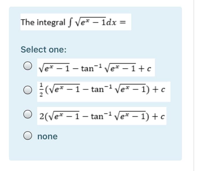 The integral f Ve* – 1dx =
|
Select one:
O Vex – 1– tan- Ve* – 1+c
O (Ve* – 1- tan- Ve* – 1) + c
O 2(Ve* – 1– tan-1 Ve* – 1) + c
none
