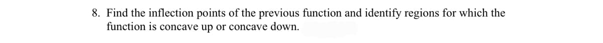 8. Find the inflection points of the previous function and identify regions for which the
function is concave up or concave down.
