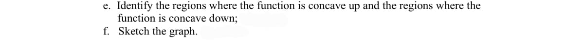 e. Identify the regions where the function is concave up and the regions where the
function is concave down;
f. Sketch the graph.
