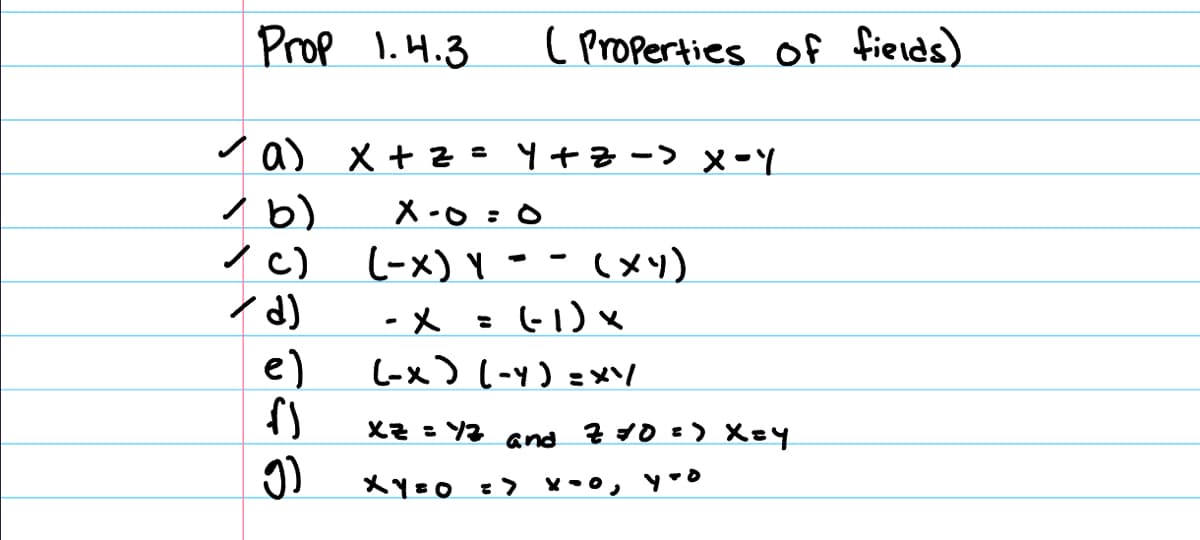 pah 'oux <= 0=hx
XZ = 12 and 710 => x=y
/₁x = ( h-] (X-)
x (1-) = X-
(^₂x) = x (x-7
Q=O-X
1₁-X <- z+h
( Properties of fields)
(C
f)
e)
(P/
✓ C)
(9%
a) x + z =
Prop 1.4.3