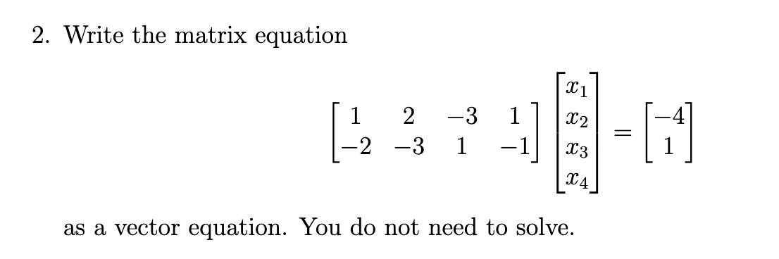 2. Write the matrix equation
1
-2 -3 1
2 -3
1
3-4
=
X4
as a vector equation. You do not need to solve.