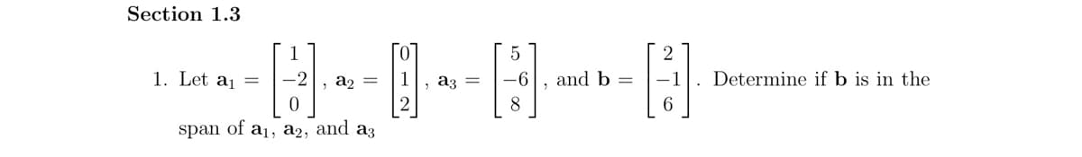 Section 1.3
1
[2]
0
span of a₁, a2, and a3
1. Let a₁ =
, a₂ =
B. [5].
, a3 =
2
8
and b
6
Determine if b is in the