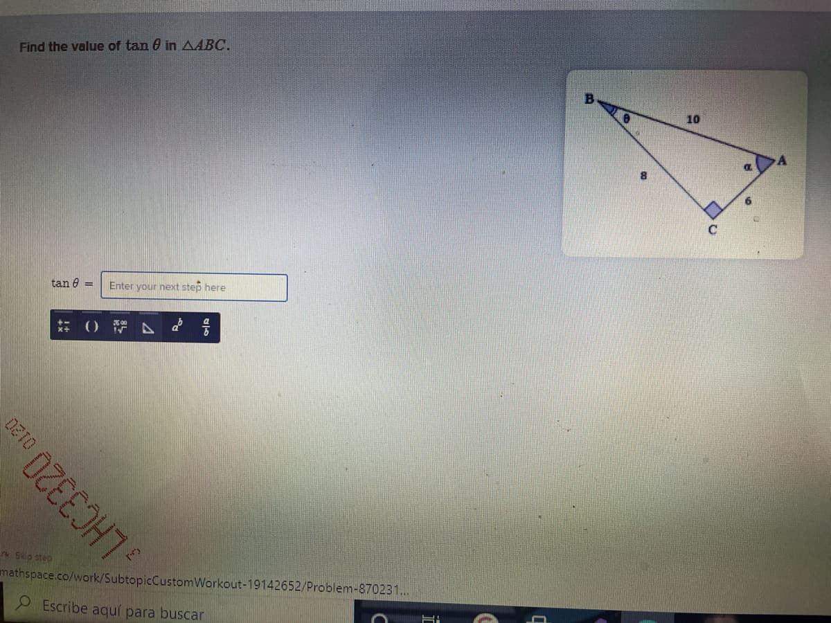 Find the value of tan 0 in AABC.
10
tan 8 =
Enter your next step here
En Skp step
mathspace.co/work/SubtopicCustomWorkout-19142652/Problem-870231..
9 Escribe aquí para buscar
LHC3320
