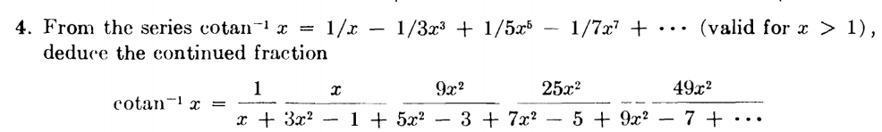 4. From the series cotan- x =
(valid for x > 1),
1/x
deduce the continued fraction
1/3x3 + 1/55
1/7x +
•..
49x2
1
cotan- x =
9x?
25x?
x + 3x²
1 + 5x² –
3 + 7x? - 5 + 9x? – 7 + ·….
