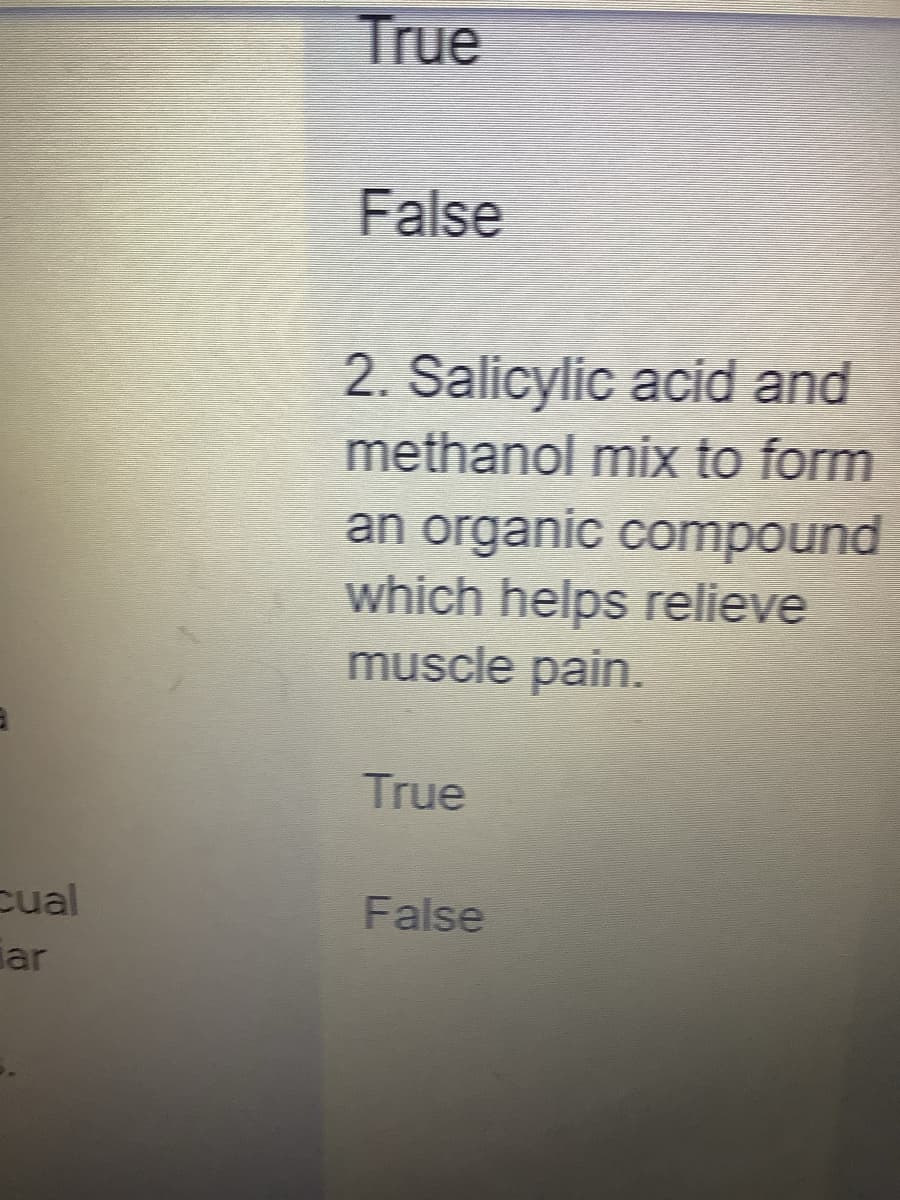 cual
True
False
2. Salicylic acid and
methanol mix to form
an organic compound
which helps relieve
muscle pain.
True
False