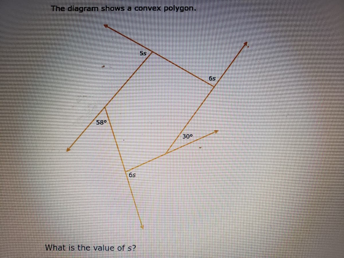 The diagram shows a convex polygon.
5s
6s
580
30°
6s
What is the value of s?
