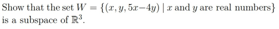 Show that the set W = {(x, y, 5x-4y)| x and y are real numbers}
is a subspace of R³.
