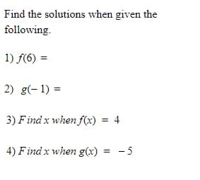 Find the solutions when given the
following.
1) f(6) =
2) g(- 1) =
3) Find x when f(x)
4) Find x when g(x) = -5
