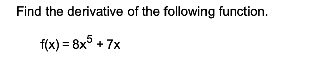 Find the derivative of the following function.
f(x) = 8x° + 7x
