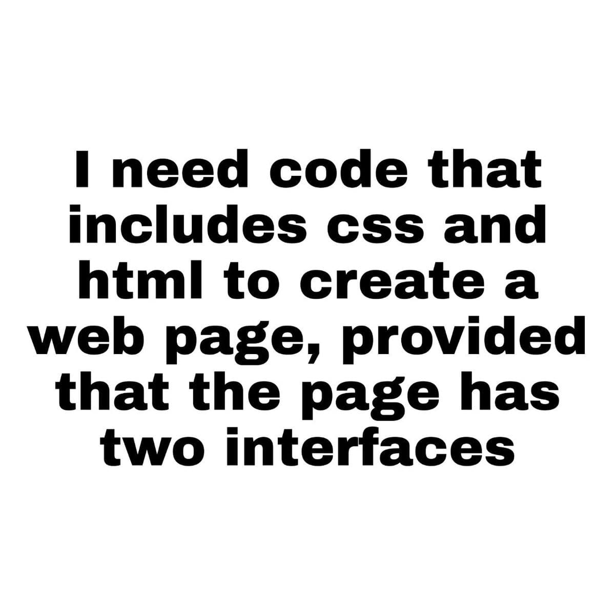 I need code that
includes css and
html to create a
web page, provided
that the page has
two interfaces
