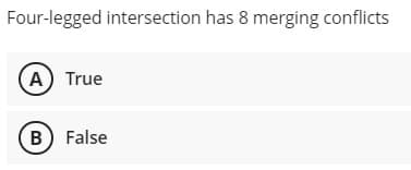 Four-legged intersection has 8 merging conflicts
A True
B False
