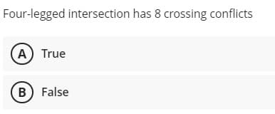 Four-legged intersection has 8 crossing conflicts
A True
B False
