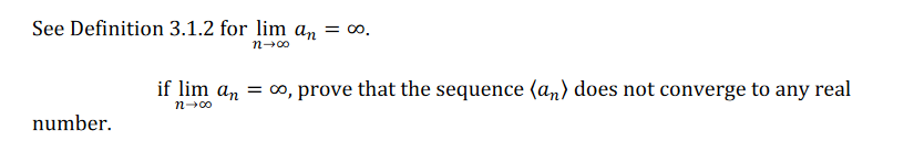 See Definition 3.1.2 for lim an = ∞.
n-00
if lim an = o, prove that the sequence (an) does not converge to any real
n-00
number.
