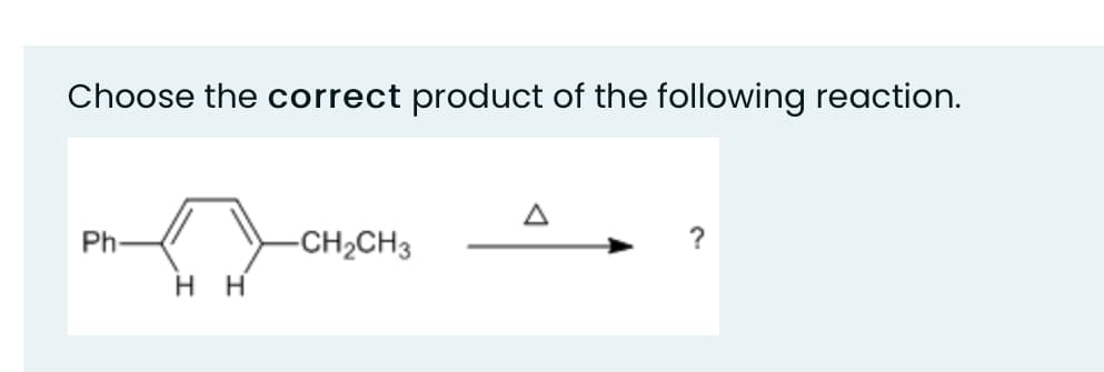 Choose the correct product of the following reaction.
Ph
-CH2CH3
H H
