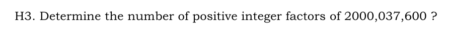 H3. Determine the number of positive integer factors of 2000,037,600 ?