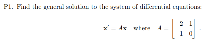 P1. Find the general solution to the system of differential equations:
1
x' Ax where
=
A =
-2