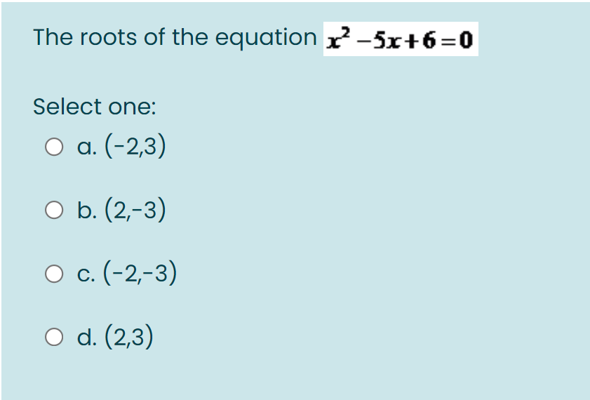 The roots of the equation r -5x+6=0
Select one:
O a. (-2,3)
O b. (2,-3)
O c. (-2,-3)
O d. (2,3)
