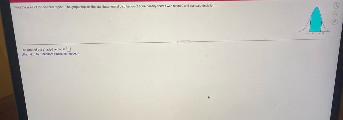 Find the area of the shaded region. The graph depicts the standard normal distribution of bone density scores with mean 0 and standard deviation 1
2-0.02
2-1.22
The area of the shaded region is
(Round to four decimal places as needed.)
