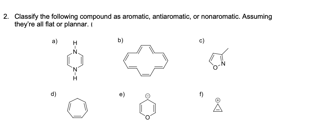 2. Classify the following compound as aromatic, antiaromatic, or nonaromatic. Assuming
they're all flat or plannar.
а)
b)
c)
H.
d)
e)
f)
