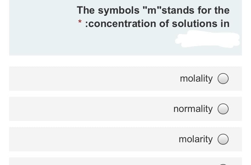 The symbols "m"stands for the
* :concentration of solutions in
molality O
normality O
molarity O
