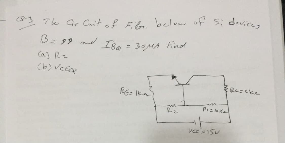 (Q-3, Tk Gir Cuit of Fib. below of sidevices
B= 99 ond IBo
30MA Find
Ca) Rz
(b) VC EQP
RE= Ika
RI= lo Ka
