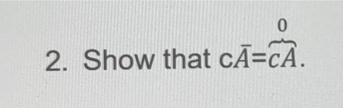 2. Show that cÃ=cA.
