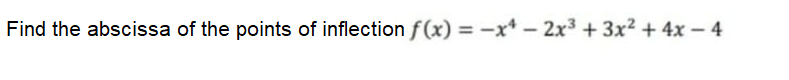 Find the abscissa of the points of inflection f(x) = -x* - 2x3 + 3x2 + 4x – 4
