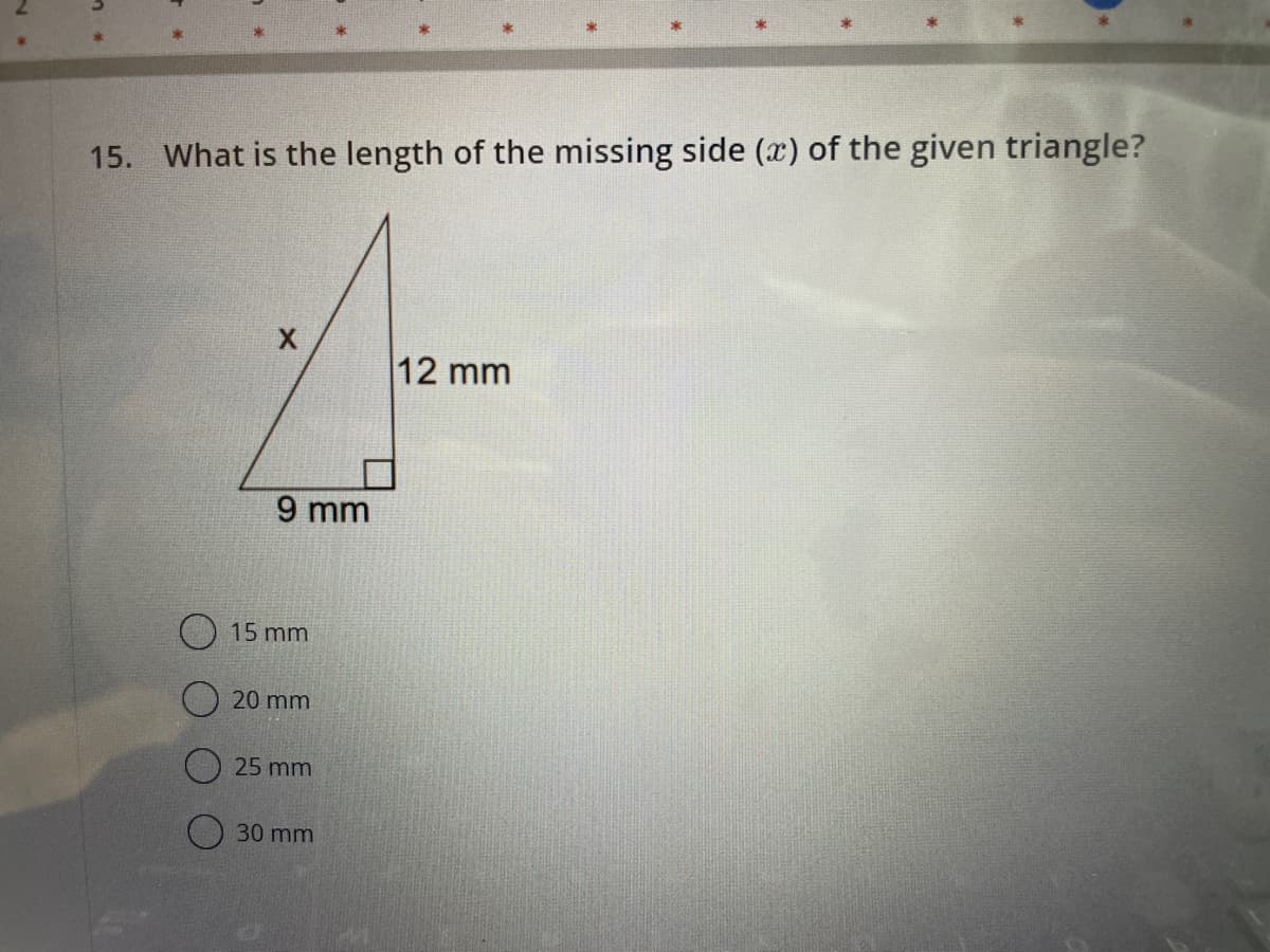 15. What is the length of the missing side (x) of the given triangle?
9 mm
15 mm
20 mm
25 mm
30 mm
12 mm