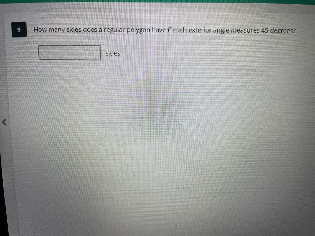 9
How many sides does a regular polygon have if each exterior angle measures 45 degrees?
sides