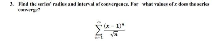 3. Find the series' radius and interval of convergence. For what values ofx does the series
converge?
(x- 1)"
Vn
n=1
