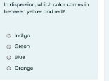 In dispersion, which color comes in
between yellow and red?
O Indigo
O Grean
O Blue
O Orange
