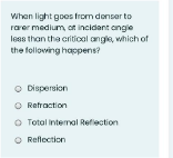 When light goes from donser to
rarer medium, on incidant angie
less than the critiool angle, which of
the following happens?
O Dispersion
O Retraction
O Total intermal Refiection
O Reflection
